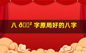 八 🌲 字原局好的八字